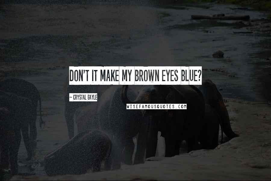 Crystal Gayle Quotes: Don't it make my brown eyes blue?