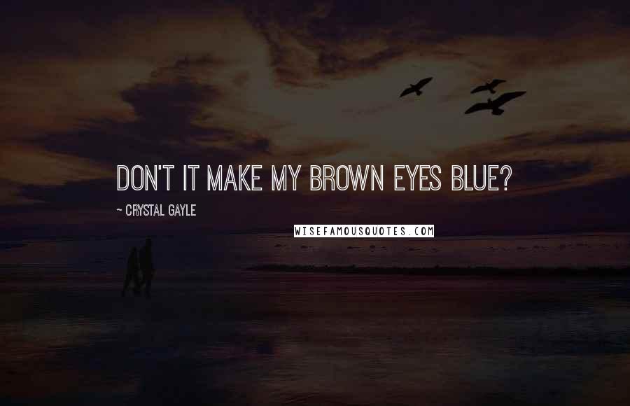 Crystal Gayle Quotes: Don't it make my brown eyes blue?