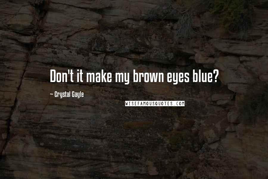 Crystal Gayle Quotes: Don't it make my brown eyes blue?
