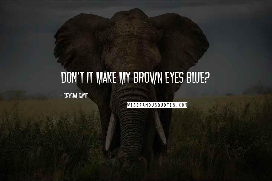 Crystal Gayle Quotes: Don't it make my brown eyes blue?