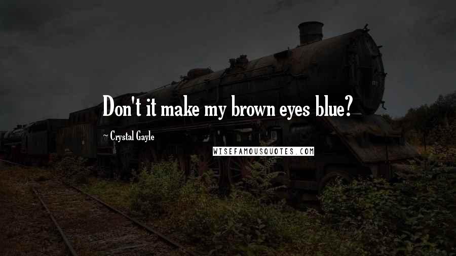 Crystal Gayle Quotes: Don't it make my brown eyes blue?