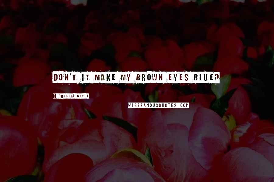 Crystal Gayle Quotes: Don't it make my brown eyes blue?