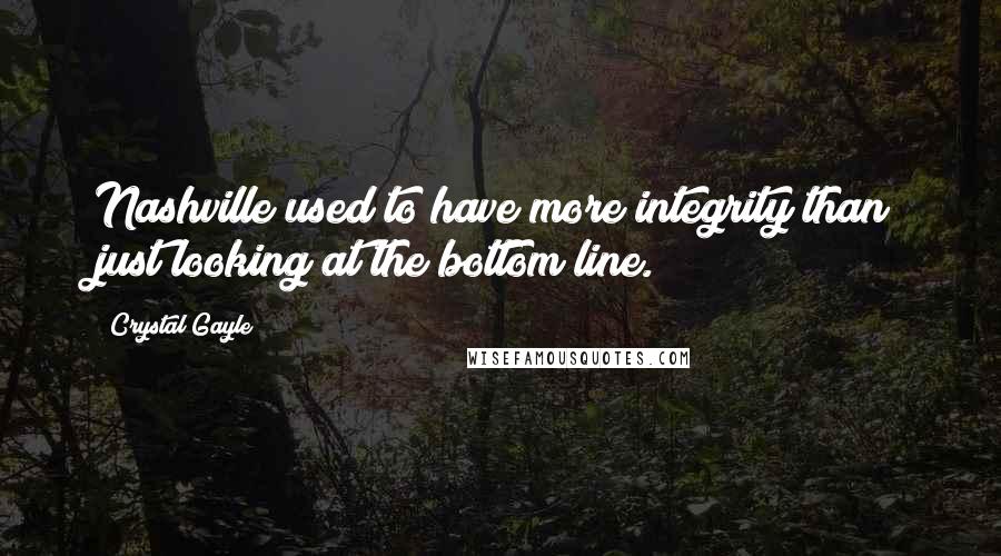 Crystal Gayle Quotes: Nashville used to have more integrity than just looking at the bottom line.