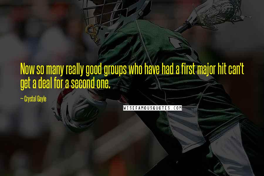 Crystal Gayle Quotes: Now so many really good groups who have had a first major hit can't get a deal for a second one.