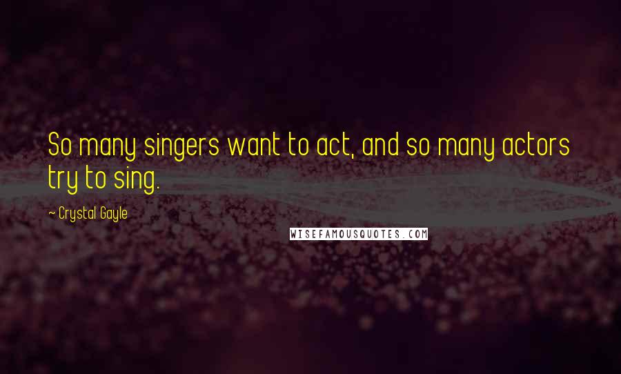 Crystal Gayle Quotes: So many singers want to act, and so many actors try to sing.