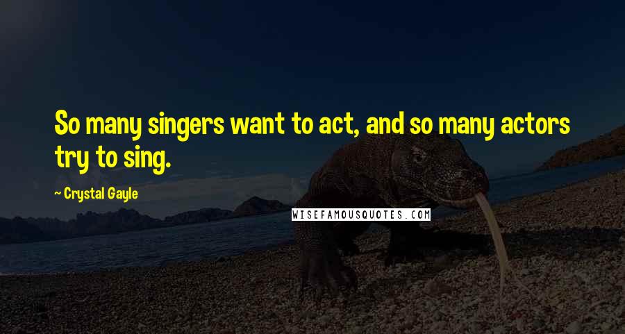 Crystal Gayle Quotes: So many singers want to act, and so many actors try to sing.