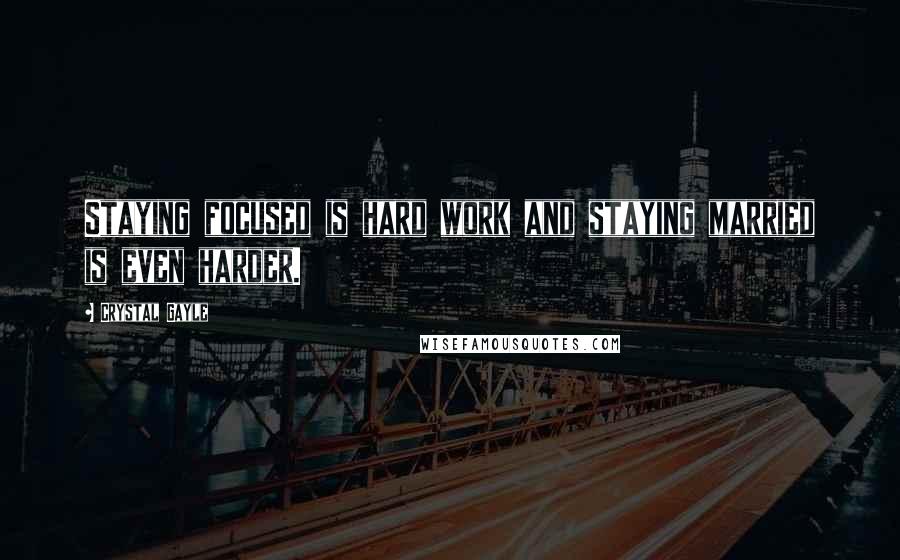 Crystal Gayle Quotes: Staying focused is hard work and staying married is even harder.