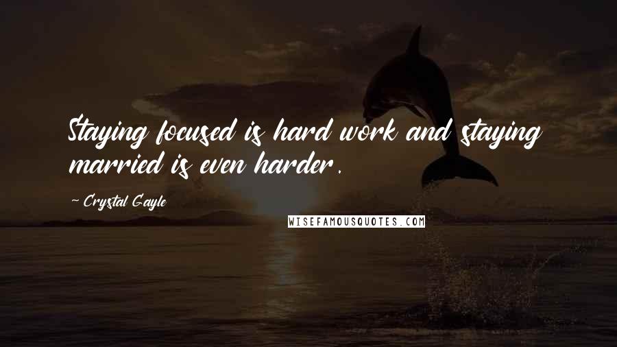 Crystal Gayle Quotes: Staying focused is hard work and staying married is even harder.