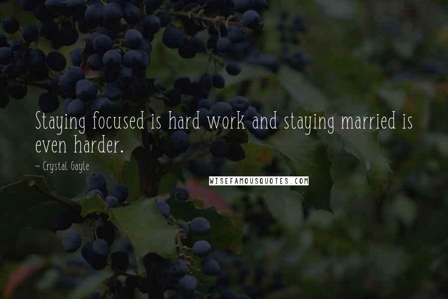 Crystal Gayle Quotes: Staying focused is hard work and staying married is even harder.