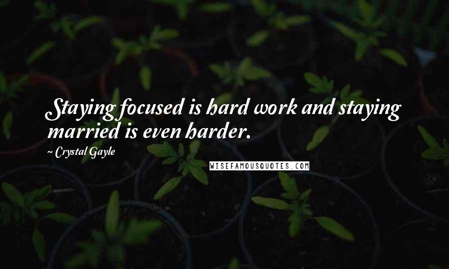 Crystal Gayle Quotes: Staying focused is hard work and staying married is even harder.