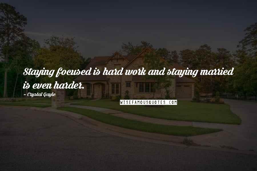 Crystal Gayle Quotes: Staying focused is hard work and staying married is even harder.