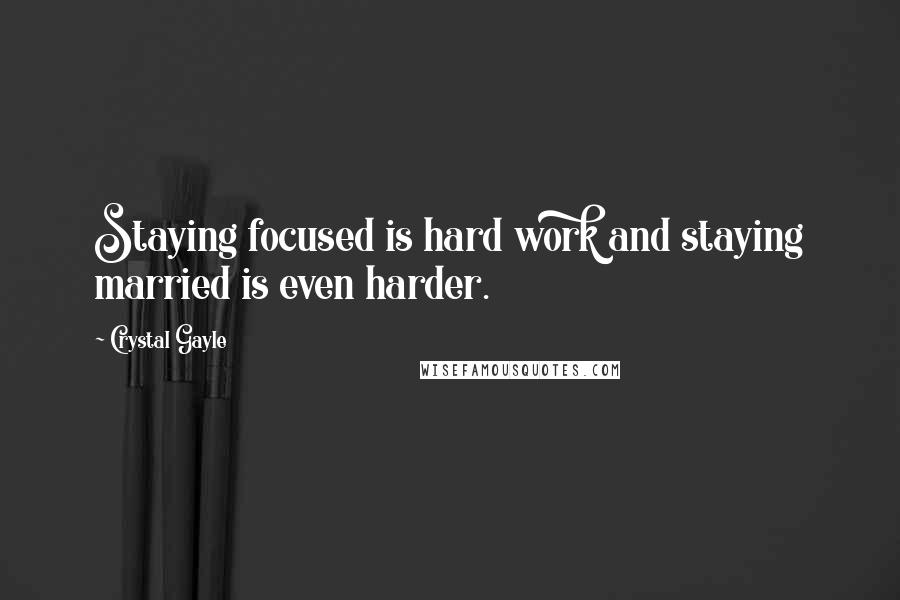 Crystal Gayle Quotes: Staying focused is hard work and staying married is even harder.