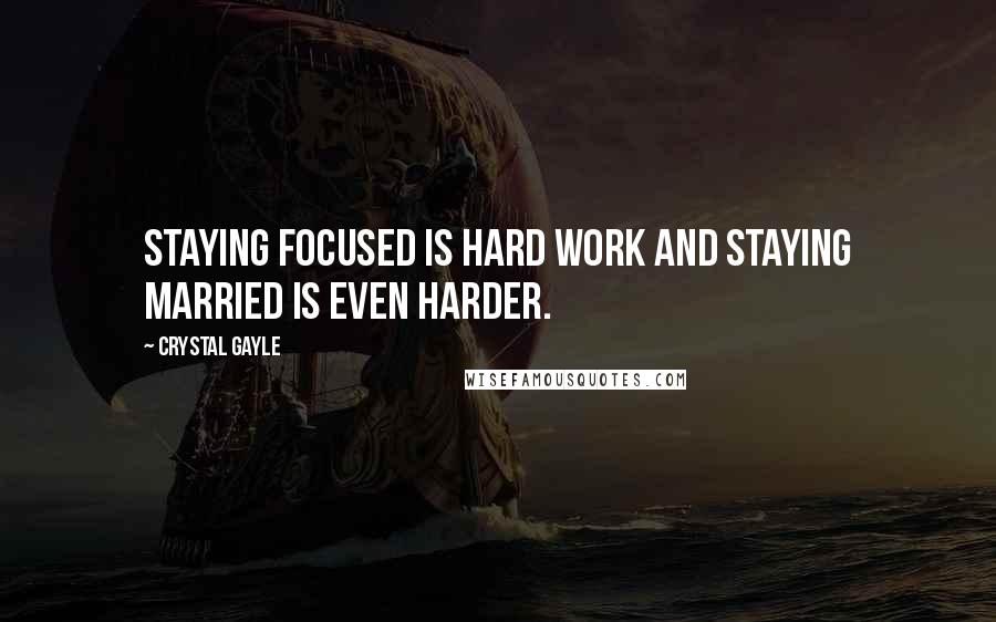 Crystal Gayle Quotes: Staying focused is hard work and staying married is even harder.