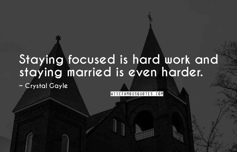 Crystal Gayle Quotes: Staying focused is hard work and staying married is even harder.