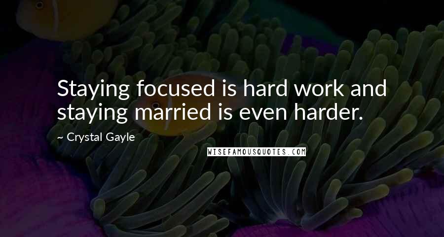 Crystal Gayle Quotes: Staying focused is hard work and staying married is even harder.