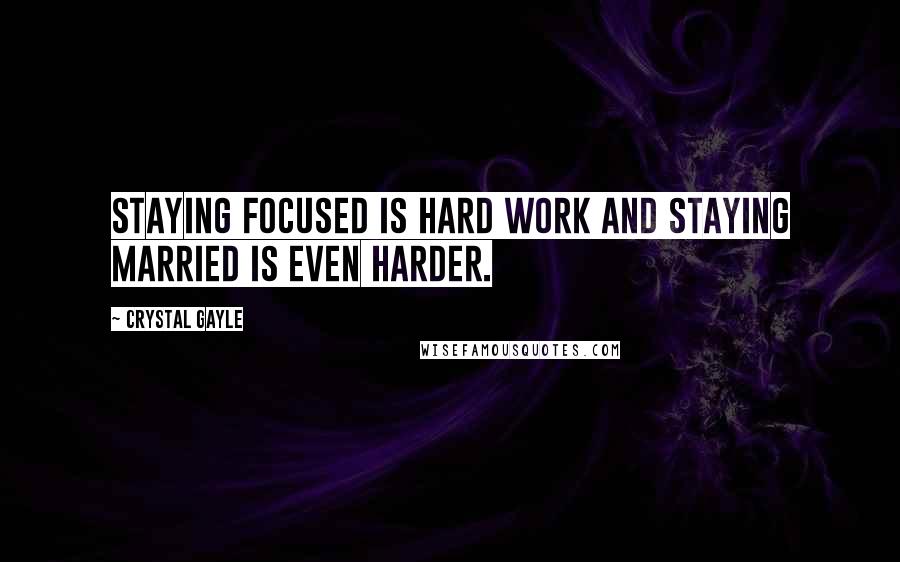 Crystal Gayle Quotes: Staying focused is hard work and staying married is even harder.