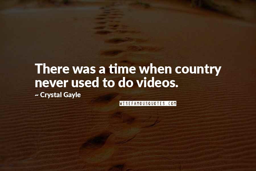 Crystal Gayle Quotes: There was a time when country never used to do videos.