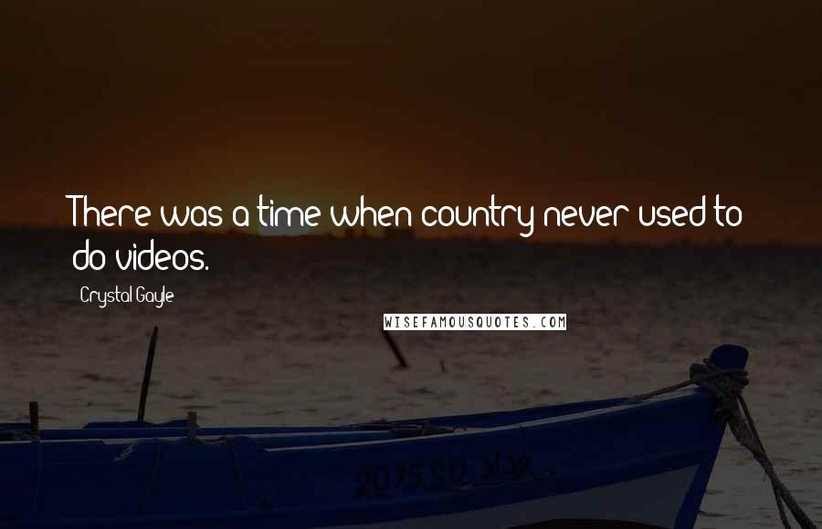 Crystal Gayle Quotes: There was a time when country never used to do videos.