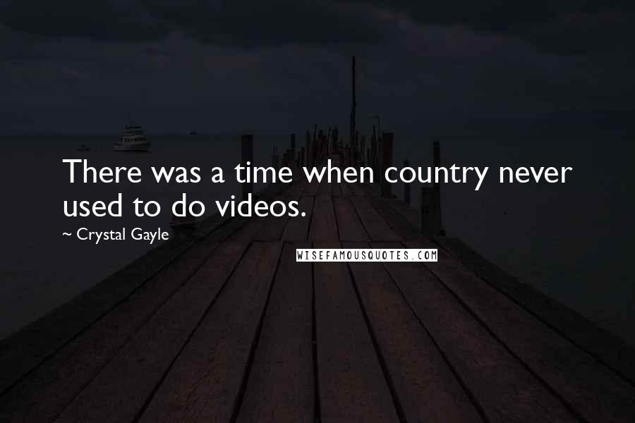 Crystal Gayle Quotes: There was a time when country never used to do videos.