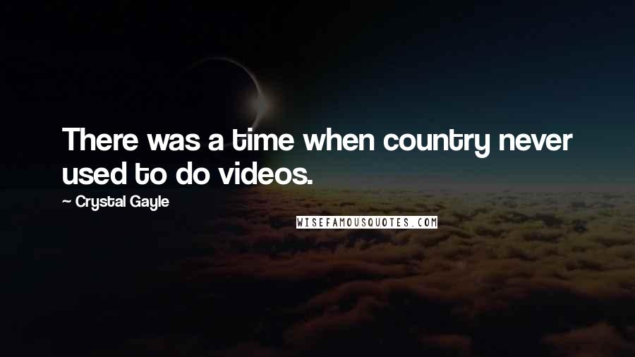 Crystal Gayle Quotes: There was a time when country never used to do videos.