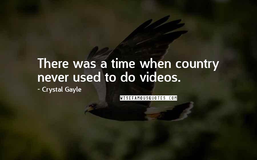 Crystal Gayle Quotes: There was a time when country never used to do videos.