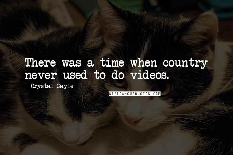 Crystal Gayle Quotes: There was a time when country never used to do videos.
