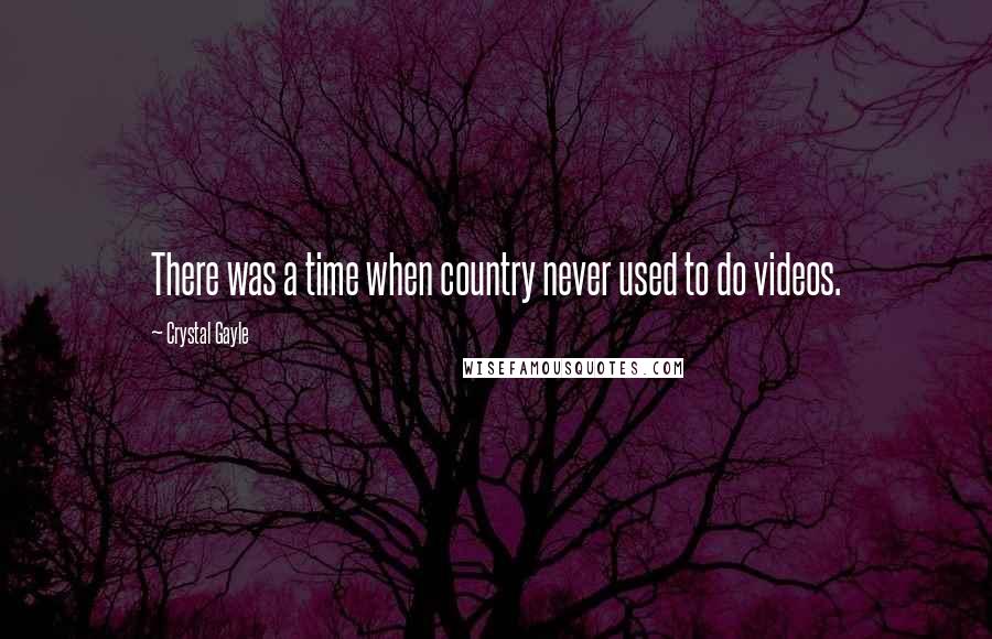 Crystal Gayle Quotes: There was a time when country never used to do videos.