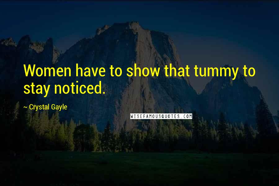 Crystal Gayle Quotes: Women have to show that tummy to stay noticed.