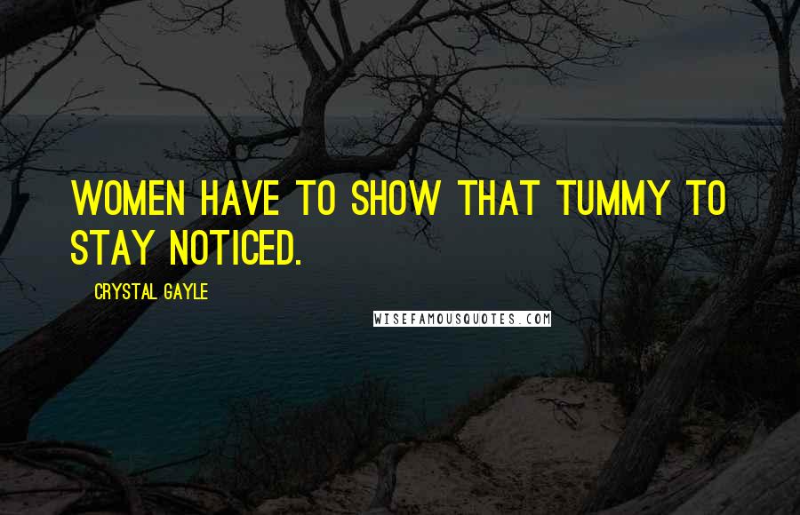 Crystal Gayle Quotes: Women have to show that tummy to stay noticed.