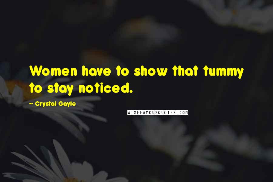 Crystal Gayle Quotes: Women have to show that tummy to stay noticed.