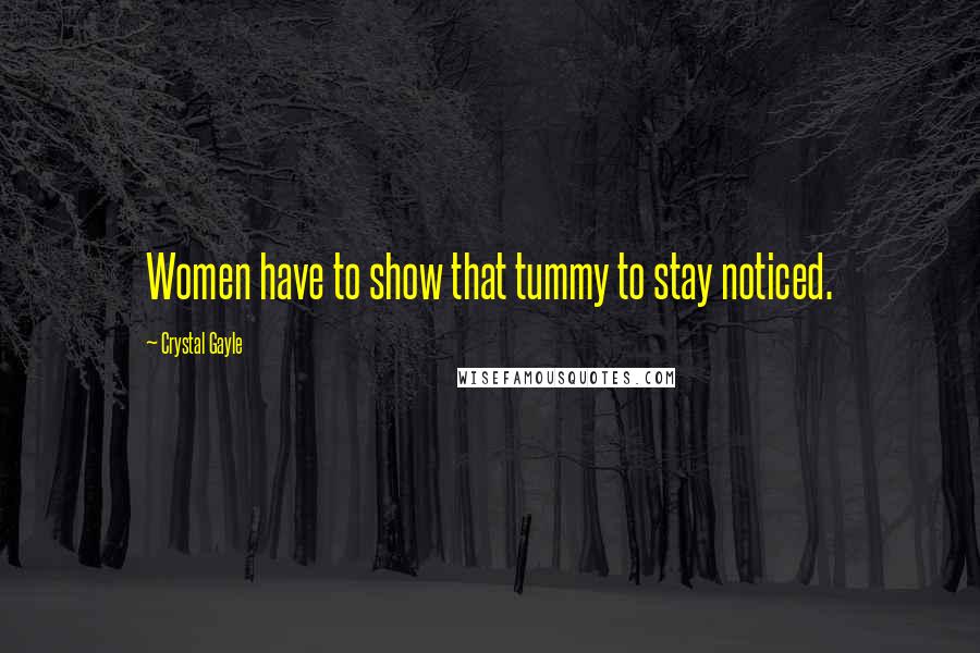 Crystal Gayle Quotes: Women have to show that tummy to stay noticed.