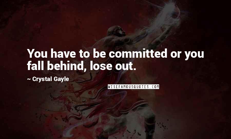 Crystal Gayle Quotes: You have to be committed or you fall behind, lose out.