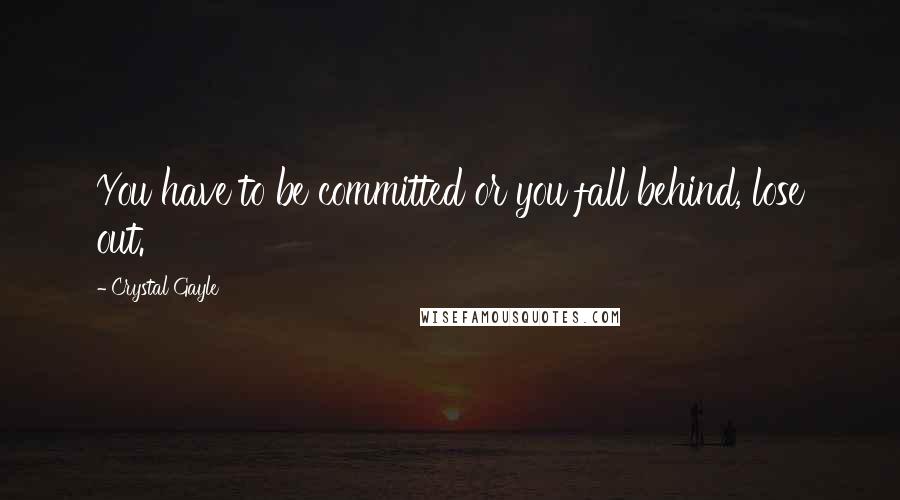 Crystal Gayle Quotes: You have to be committed or you fall behind, lose out.