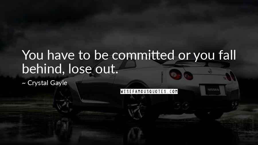 Crystal Gayle Quotes: You have to be committed or you fall behind, lose out.