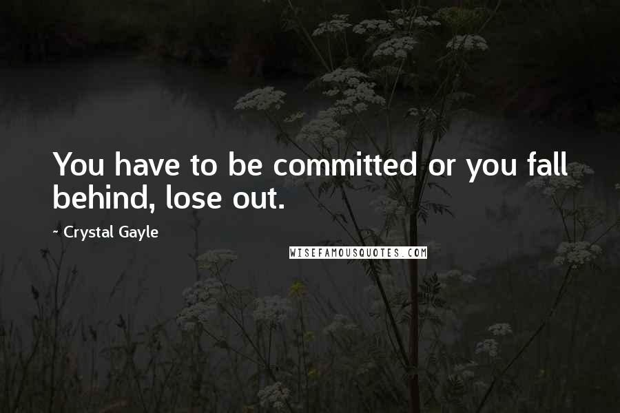 Crystal Gayle Quotes: You have to be committed or you fall behind, lose out.