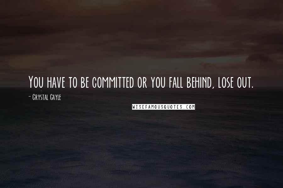 Crystal Gayle Quotes: You have to be committed or you fall behind, lose out.