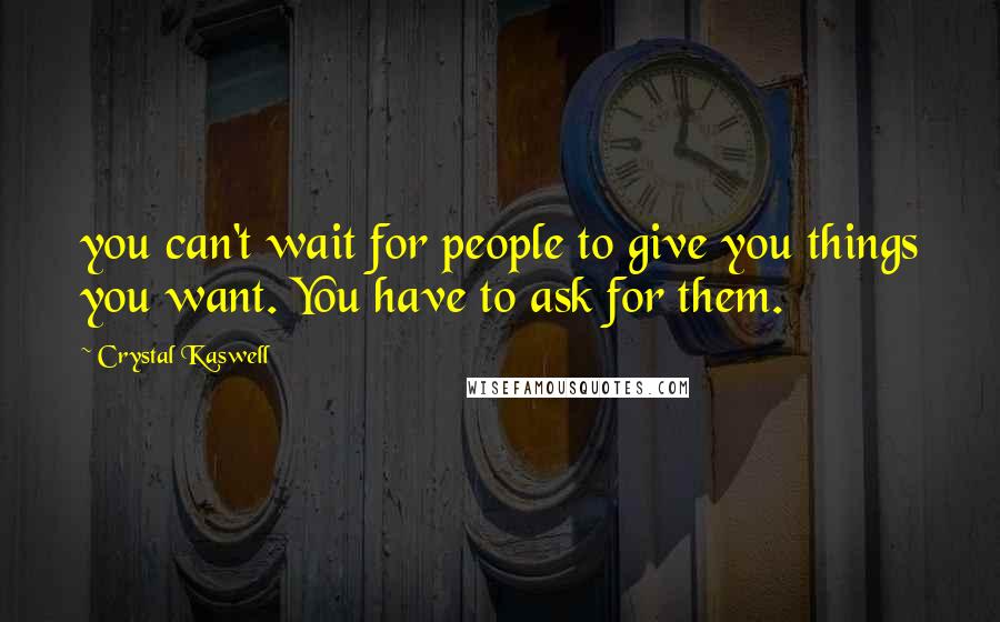 Crystal Kaswell Quotes: you can't wait for people to give you things you want. You have to ask for them.