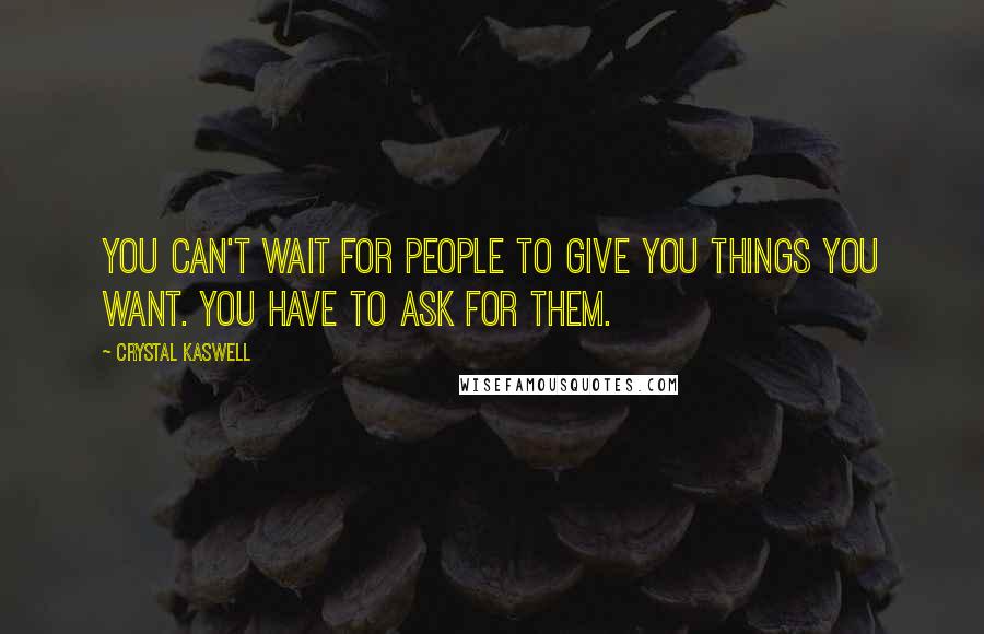 Crystal Kaswell Quotes: you can't wait for people to give you things you want. You have to ask for them.