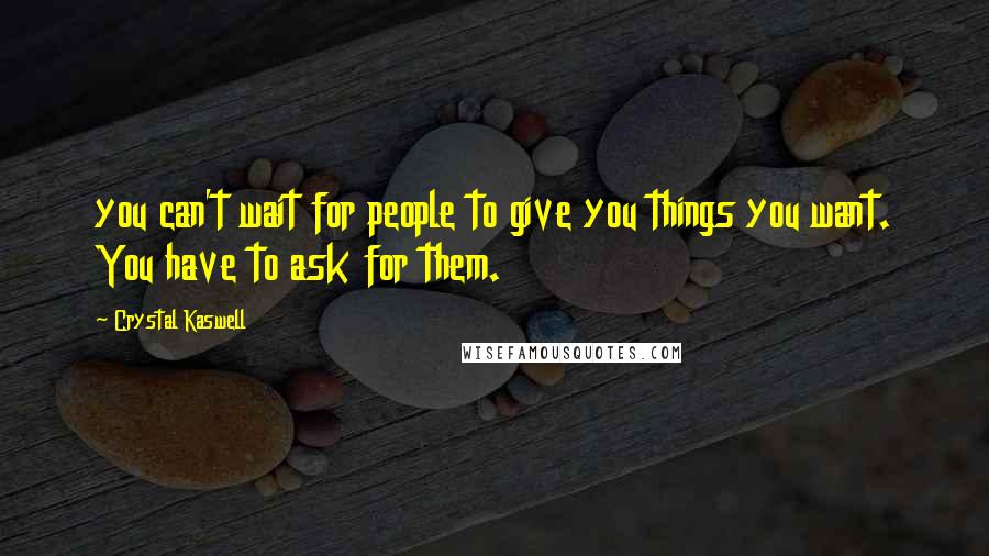 Crystal Kaswell Quotes: you can't wait for people to give you things you want. You have to ask for them.