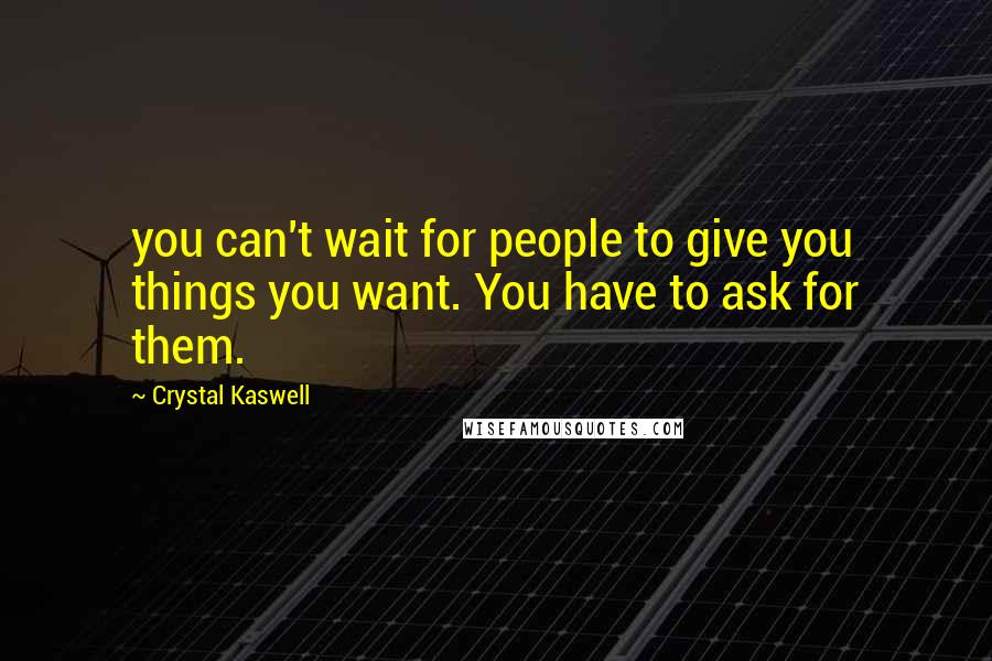 Crystal Kaswell Quotes: you can't wait for people to give you things you want. You have to ask for them.