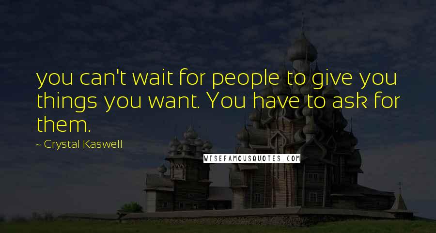 Crystal Kaswell Quotes: you can't wait for people to give you things you want. You have to ask for them.