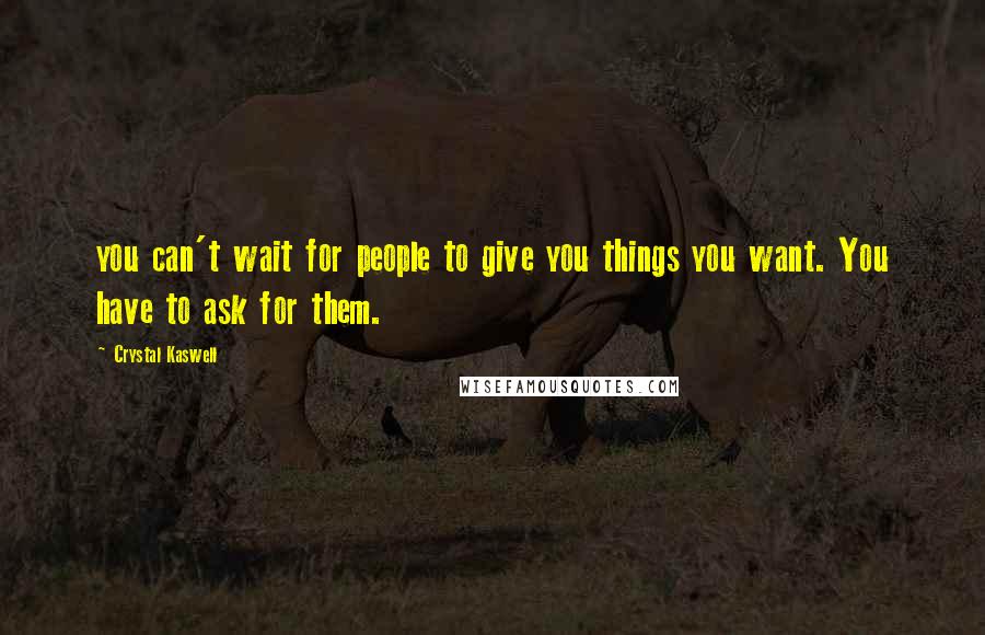 Crystal Kaswell Quotes: you can't wait for people to give you things you want. You have to ask for them.