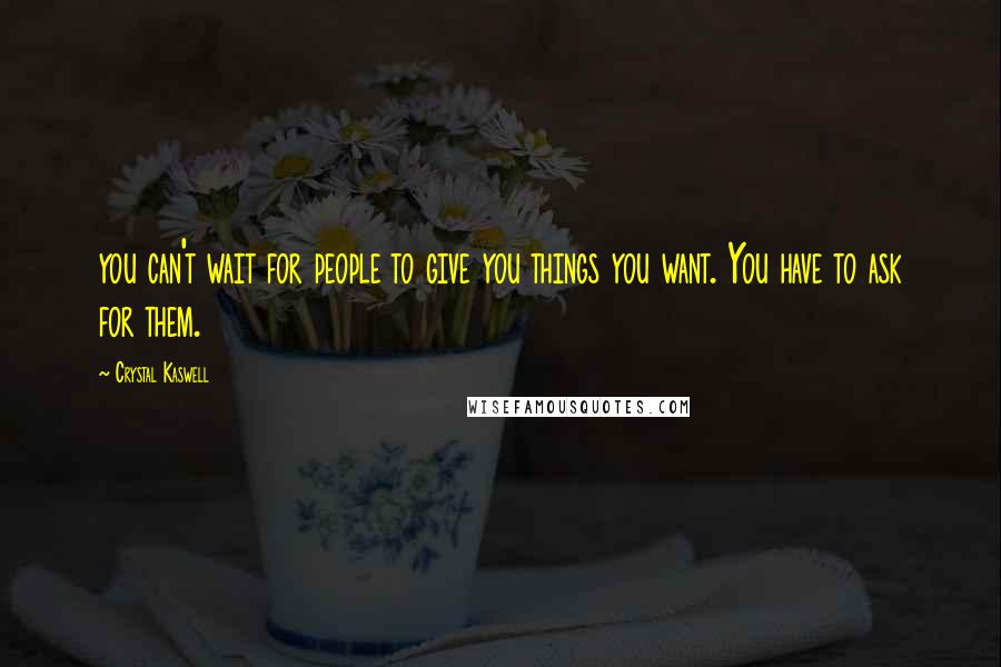 Crystal Kaswell Quotes: you can't wait for people to give you things you want. You have to ask for them.