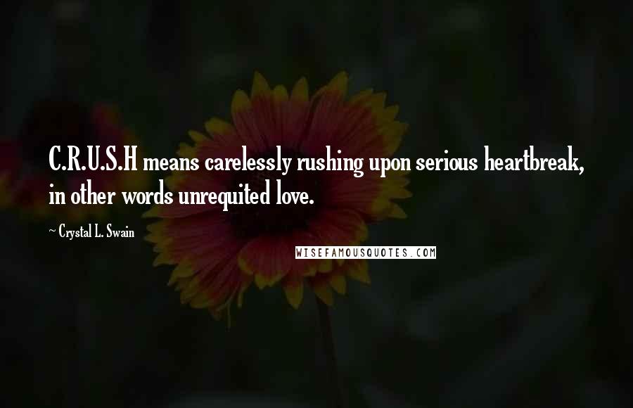 Crystal L. Swain Quotes: C.R.U.S.H means carelessly rushing upon serious heartbreak, in other words unrequited love.