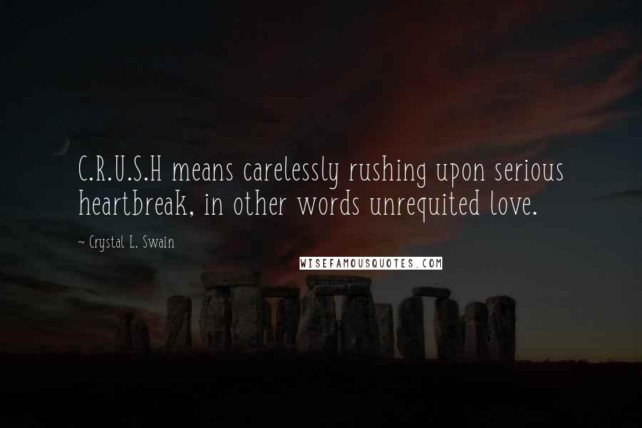 Crystal L. Swain Quotes: C.R.U.S.H means carelessly rushing upon serious heartbreak, in other words unrequited love.