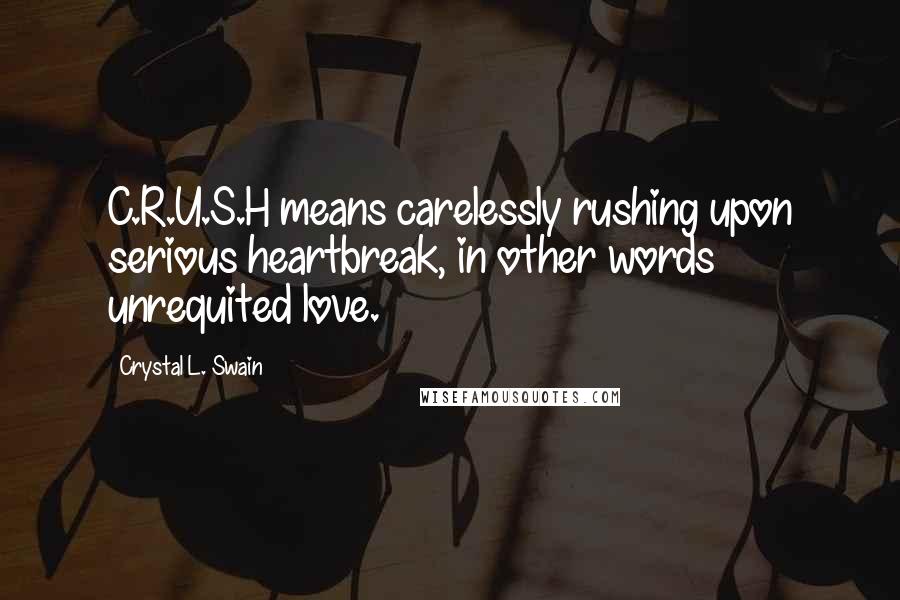 Crystal L. Swain Quotes: C.R.U.S.H means carelessly rushing upon serious heartbreak, in other words unrequited love.