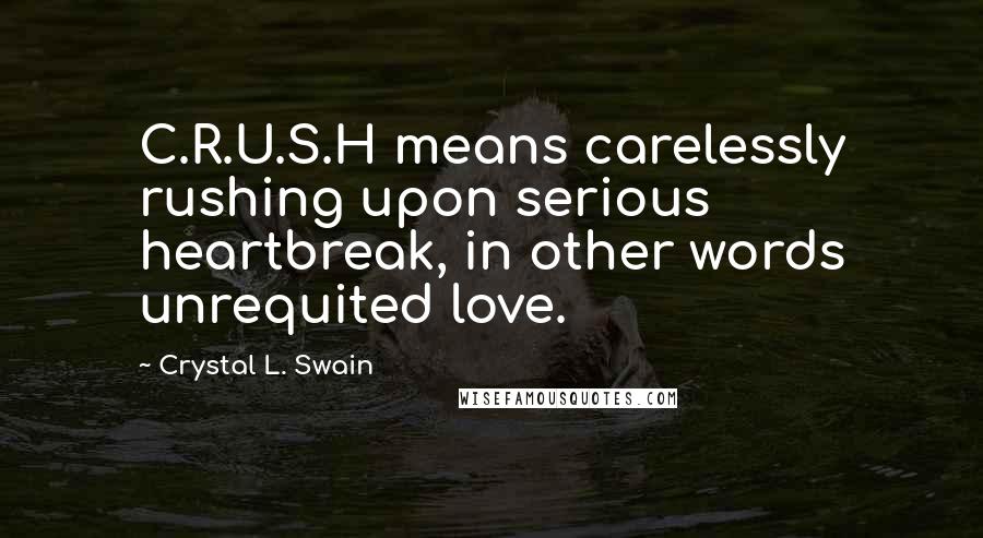 Crystal L. Swain Quotes: C.R.U.S.H means carelessly rushing upon serious heartbreak, in other words unrequited love.