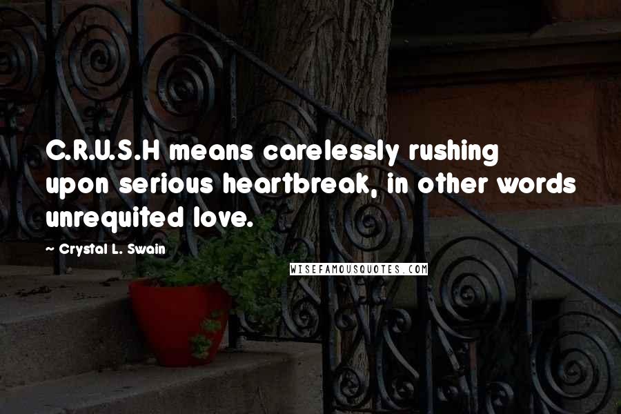 Crystal L. Swain Quotes: C.R.U.S.H means carelessly rushing upon serious heartbreak, in other words unrequited love.