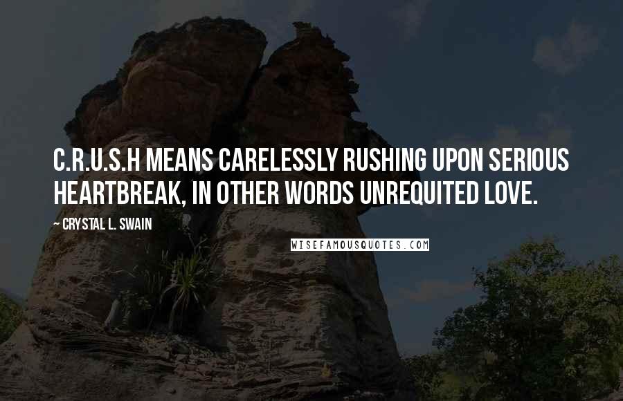 Crystal L. Swain Quotes: C.R.U.S.H means carelessly rushing upon serious heartbreak, in other words unrequited love.