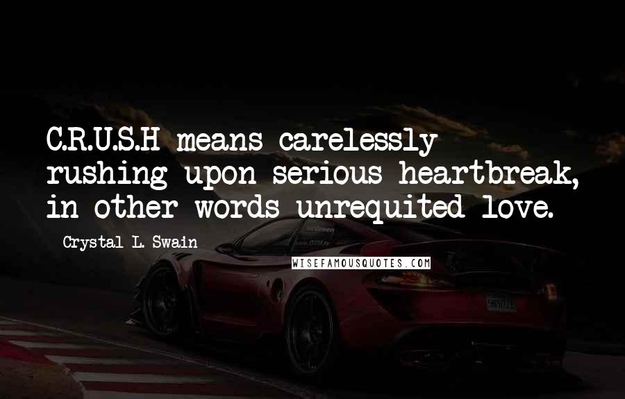 Crystal L. Swain Quotes: C.R.U.S.H means carelessly rushing upon serious heartbreak, in other words unrequited love.